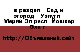  в раздел : Сад и огород » Услуги . Марий Эл респ.,Йошкар-Ола г.